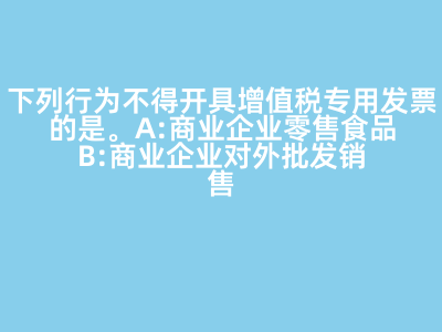 下列行為不得開具增值稅專用發(fā)票的是(   )。 A:商業(yè)企業(yè)零售食品 B:商業(yè)企業(yè)對外批發(fā)銷售勞保用品 C:商業(yè)企業(yè)將外購貨物用于對外捐贈(zèng) D:軍需工廠銷售軍用產(chǎn)品給某商業(yè)企業(yè) 答案: 【商業(yè)企業(yè)零售食品 】